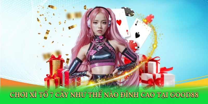 choi-xi-to-7-cay-nhu-the-nao-dinh-cao-tai-good88-2