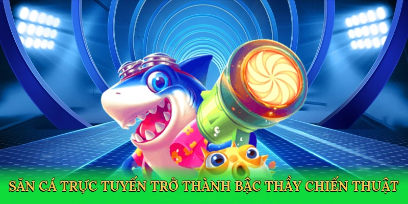 Săn cá trực tuyến trở thành bậc thầy chiến thuật
