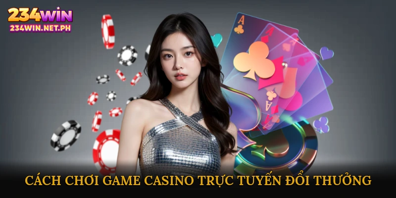 Cách Chơi Game Casino Trực Tuyến Đổi Thưởng