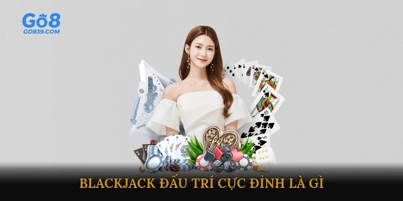 Blackjack đấu trí cực đỉnh là gì?