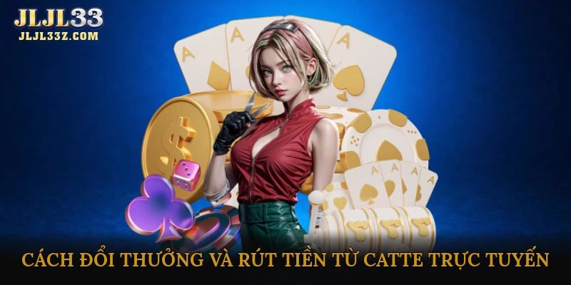 Cách đổi thưởng và rút tiền từ Catte trực tuyến