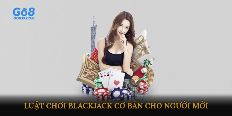 Luật chơi Blackjack cơ bản cho người mới bắt đầu