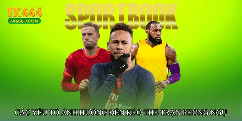 Các yếu tố ảnh hưởng đến Kèo thế trận phòng ngự