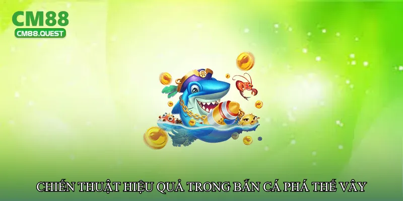 Chiến thuật hiệu quả trong Bắn cá phá thế vây